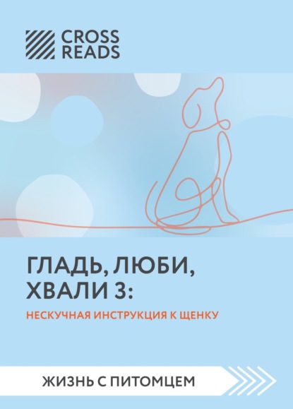 Саммари книги «Гладь, люби, хвали 3. Нескучная инструкция к щенку» — Анастасия Димитриева