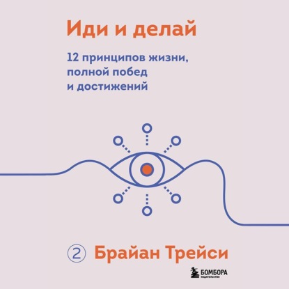 Иди и делай. 12 принципов жизни, полной побед и достижений - Брайан Трейси