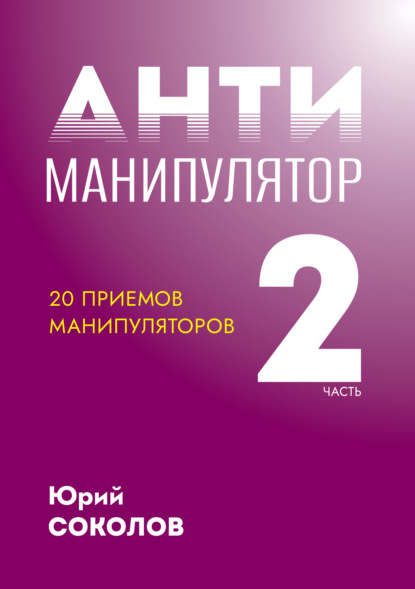 Антиманипулятор. Часть 2: 20 приемов манипуляторов - Юрий Соколов