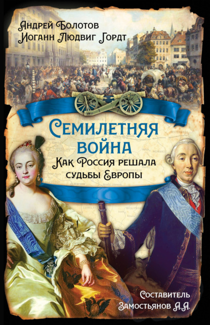 Семилетняя война. Как Россия решала судьбы Европы — Андрей Болотов