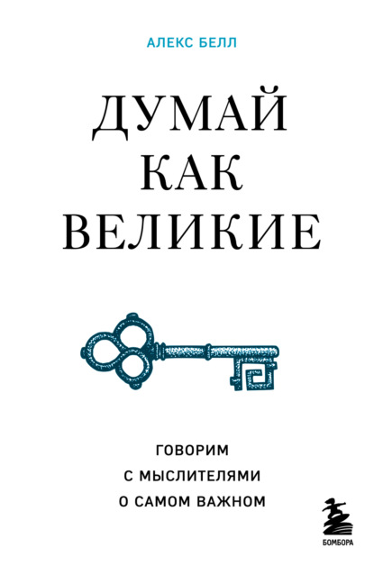 Думай как великие. Говорим с мыслителями о самом важном — Алекс Белл