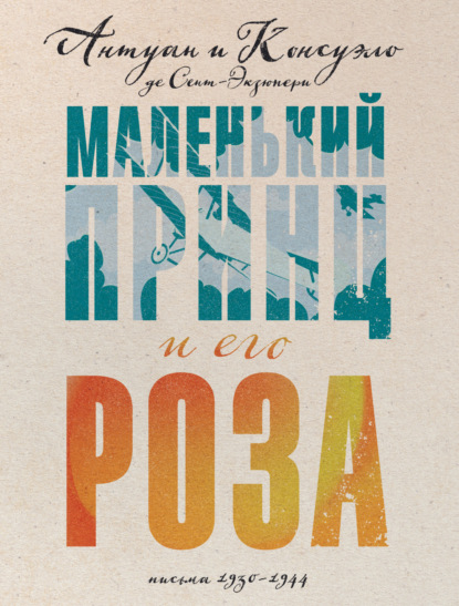 Маленький принц и его Роза. Письма, 1930–1944 — Антуан де Сент-Экзюпери