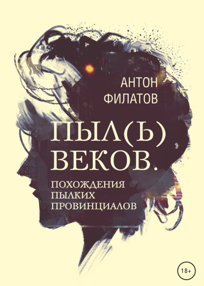 Пыл(ь) веков. Похождения пылких провинциалов - Антон Филатов