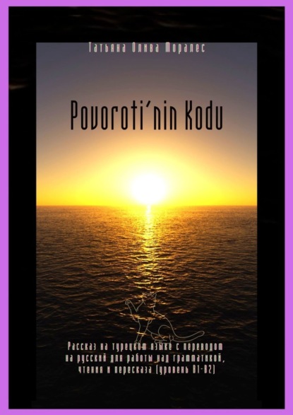 Povoroti’nin Kodu. Рассказ на турецком языке с переводом на русский для работы над грамматикой, чтения и пересказа (уровень В1-В2) — Татьяна Олива Моралес