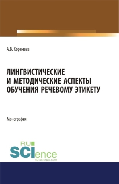 Лингвистические и методические аспекты обучения речевому этикету. (Аспирантура, Магистратура). Монография. — Анастасия Вячеславовна Коренева