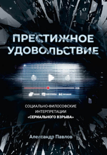 Престижное удовольствие. Социально-философские интерпретации «сериального взрыва» - Александр Павлов