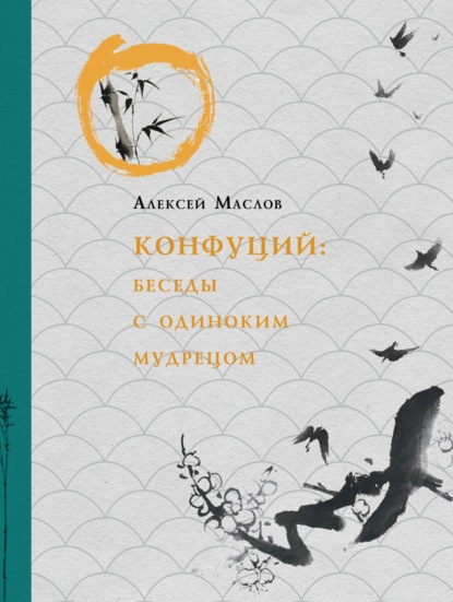 Конфуций. Беседы с одиноким мудрецом - Алексей Маслов