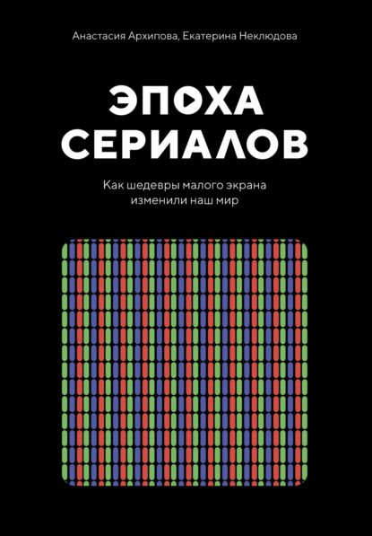 Эпоха сериалов. Как шедевры малого экрана изменили наш мир — Екатерина Неклюдова