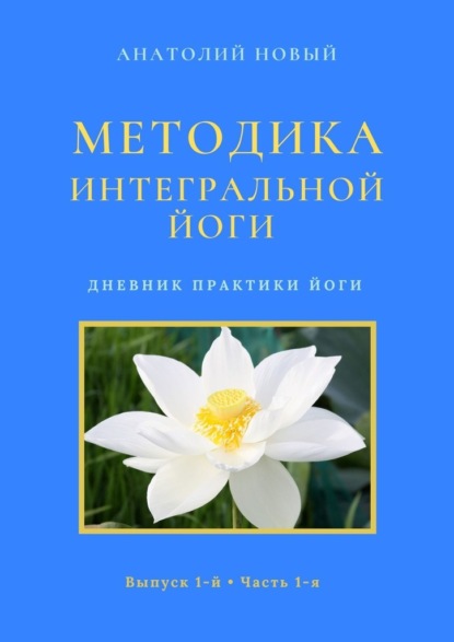 Методика интегральной йоги. Дневник практики йоги. Выпуск 1-й. Часть 1-я - Анатолий Новый