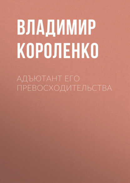 Адъютант его превосходительства - Владимир Короленко