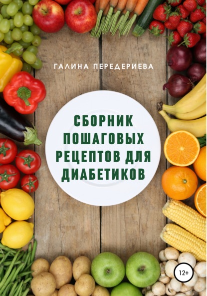 Сборник пошаговых рецептов для диабетиков — Галина Анатольевна Передериева