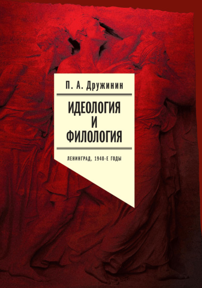 Идеология и филология. Ленинград, 1940-е годы. Документальное исследование. Том 1 — Петр Дружинин