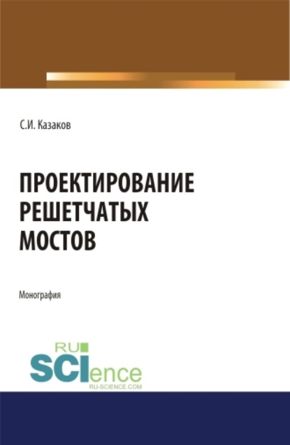 Проектирование решетчатых мостов. (Бакалавриат, Магистратура). Монография. — Сергей Иванович Казаков