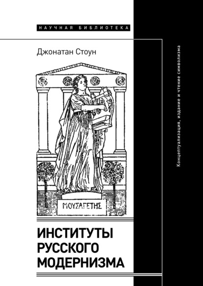 Институты русского модернизма. Концептуализация, издание и чтение символизма — Джонатан Стоун