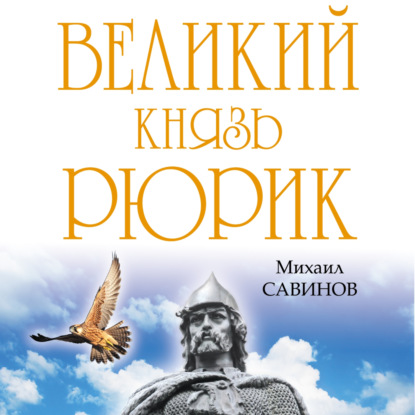 Великий князь Рюрик. Да будет Русь! — Михаил Савинов