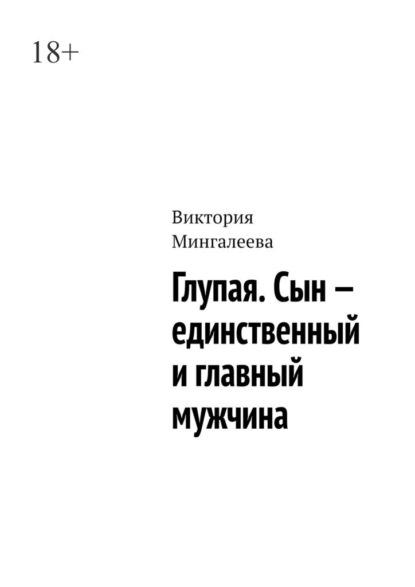 Глупая. Сын – единственный и главный мужчина — Виктория Мингалеева