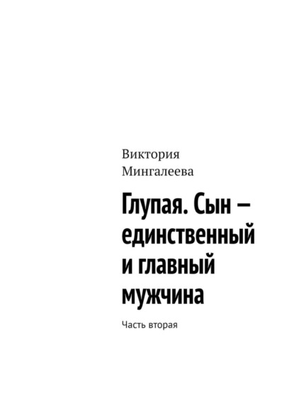 Глупая. Сын – единственный и главный мужчина. Часть вторая - Виктория Мингалеева