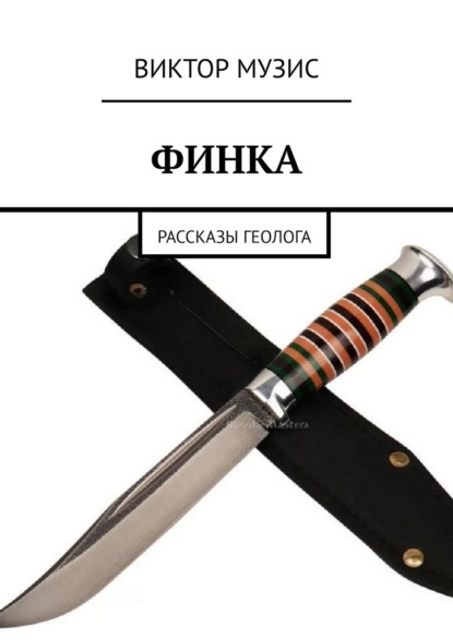 Финка. Рассказы геолога - Виктор Музис