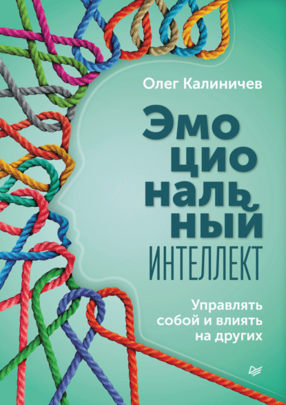 Эмоциональный интеллект. Управлять собой и влиять на других - Олег Калиничев