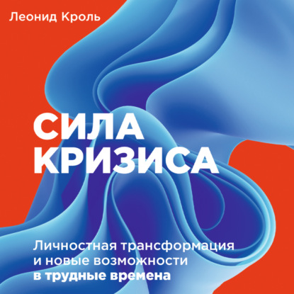 Сила кризиса. Личностная трансформация и новые возможности в трудные времена — Леонид Кроль