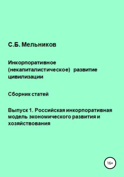 Инкорпоративное (некапиталистическое) развитие цивилизации. Сборник статей. Выпуск 1. Российская инкорпоративная модель экономического развития и хозяйствования - Сергей Борисович Мельников