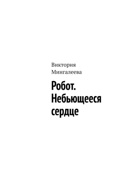 Робот. Небьющееся сердце — Виктория Мингалеева