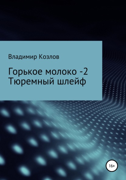 Горькое молоко -2. Тюремный шлейф - Владимир Алексеевич Козлов