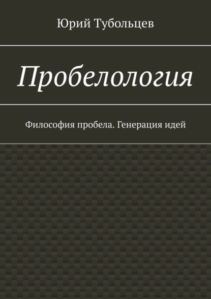 Пробелология. Философия пробела. Генерация идей - Юрий Анатольевич Тубольцев