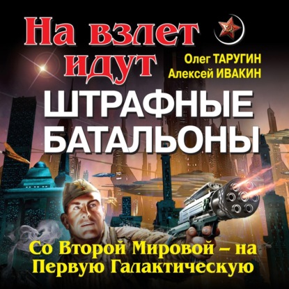 На взлет идут штрафные батальоны. Со Второй Мировой – на Первую Галактическую - Олег Таругин