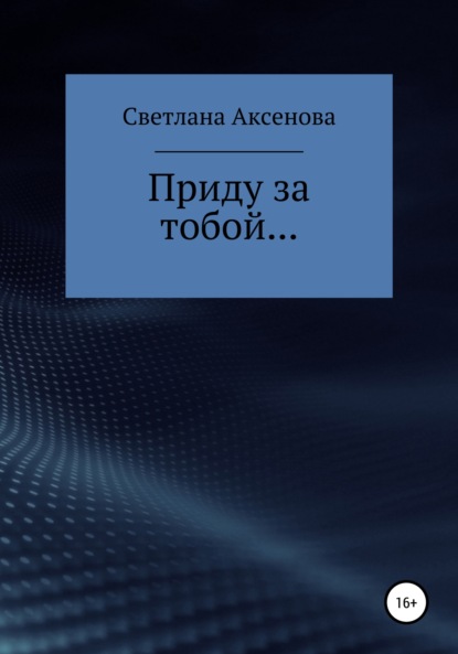 Приду за тобой… — Светлана Алексеевна Аксенова