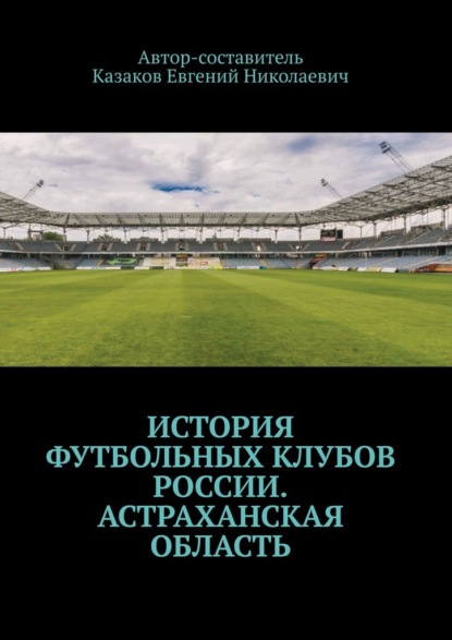 История футбольных клубов России. Астраханская область - Евгений Николаевич Казаков