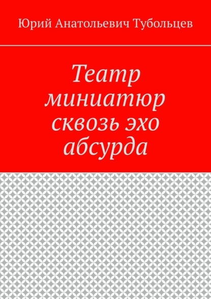 Театр миниатюр сквозь эхо абсурда — Юрий Анатольевич Тубольцев