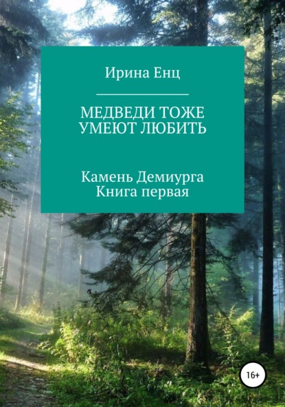 Медведи тоже умеют любить. Камень Демиурга. Книга первая — Ирина Юльевна Енц