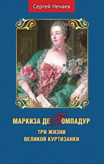 Маркиза де Помпадур. Три жизни великой куртизанки - Сергей Нечаев