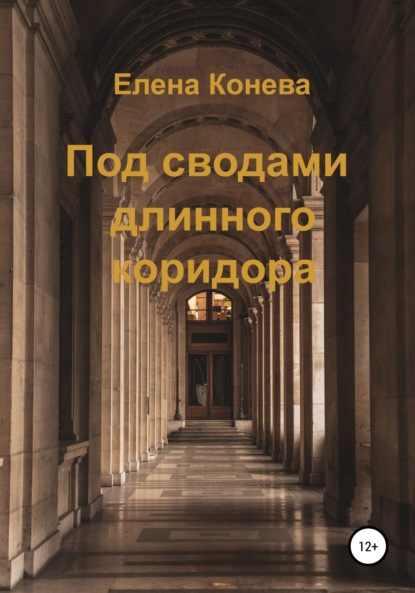 Под сводами длинного коридора — Елена Сазоновна Конева