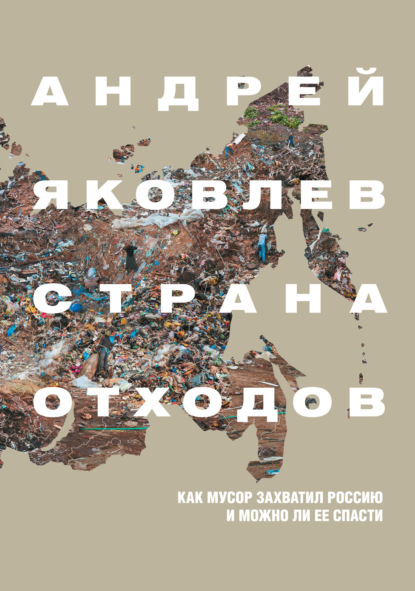 Страна отходов. Как мусор захватил Россию и можно ли ее спасти — Андрей Яковлев