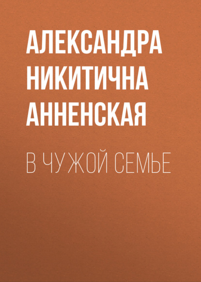 В чужой семье - Александра Никитична Анненская