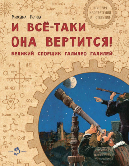 И всё-таки она вертится! Великий спорщик Галилео Галилей - Михаил Пегов