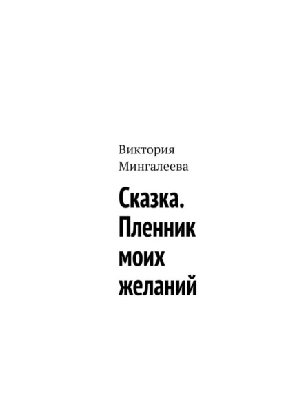 Сказка. Пленник моих желаний — Виктория Мингалеева