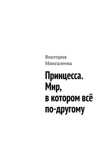 Принцесса. Мир, в котором всё по-другому — Виктория Мингалеева