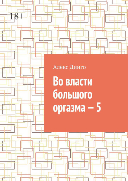 Во власти большого оргазма – 5 - Алекс Динго