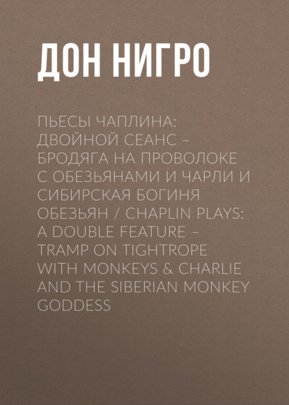 Пьесы Чаплина: Двойной сеанс – Бродяга на проволоке с обезьянами и Чарли и Сибирская богиня обезьян / Chaplin Plays: A Double Feature – Tramp On Tightrope With Monkeys & Charlie And The Siberian Monkey Goddess — Дон Нигро