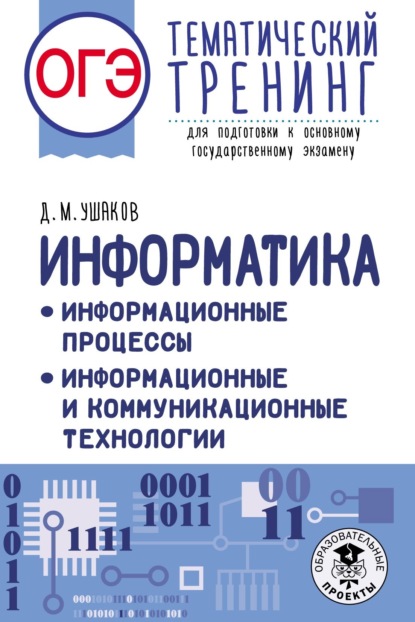 ОГЭ. Информатика. Информационные процессы. Информационные и коммуникационные технологии. Тематический тренинг для подготовки к основному государственному экзамену — Д. М. Ушаков