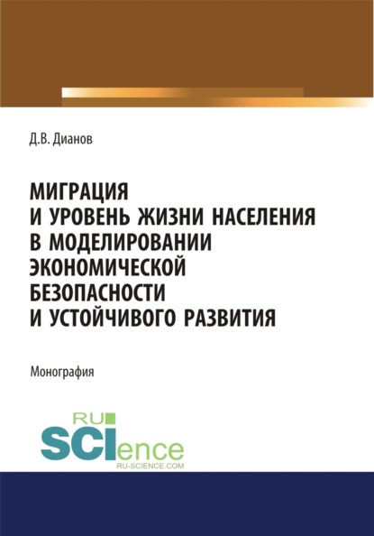 Миграция и уровень жизни населения в моделировании экономической безопасности и устойчивого развития. (Аспирантура, Бакалавриат). Монография. - Дмитрий Владимирович Дианов