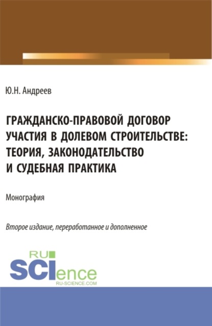 Гражданско-правовой договор участия в долевом строи-тельстве: теория, законодательство и судебная практика. (Бакалавриат, Магистратура). Монография. — Юрий Николаевич Андреев