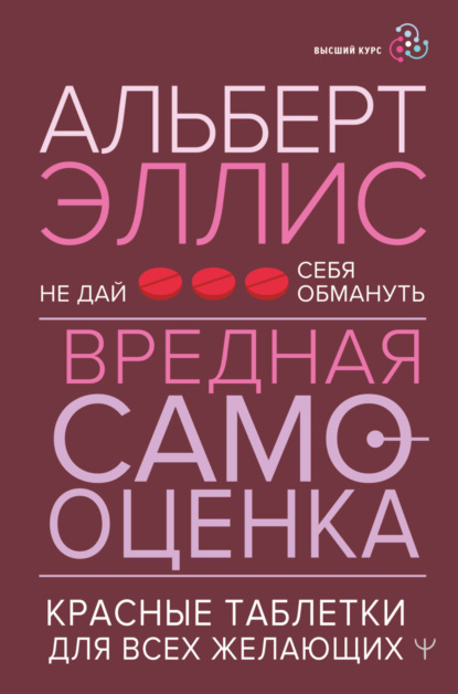 Вредная самооценка. Не дай себя обмануть. Красные таблетки для всех желающих - Альберт Эллис