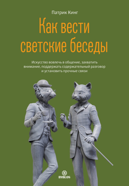 Как вести светские беседы. Искусство вовлечь в общение, захватить внимание, поддержать содержательный разговор и установить прочные связи — Патрик Кинг