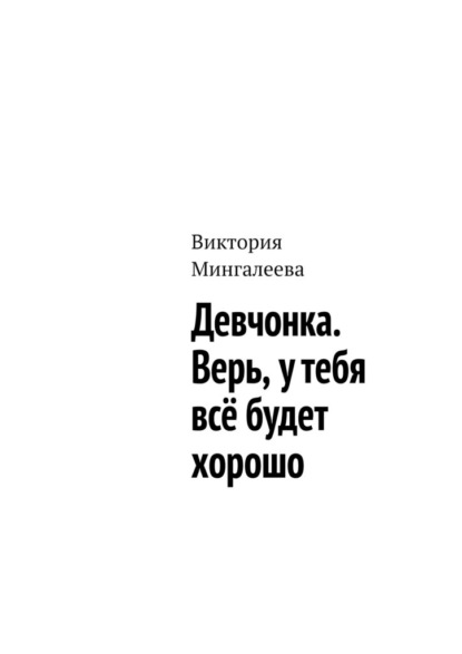 Девчонка. Верь, у тебя всё будет хорошо - Виктория Мингалеева