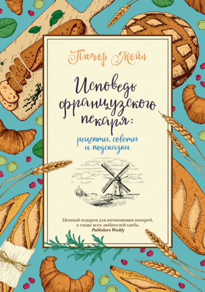 Исповедь французского пекаря. Рецепты, советы и подсказки - Питер Мейл