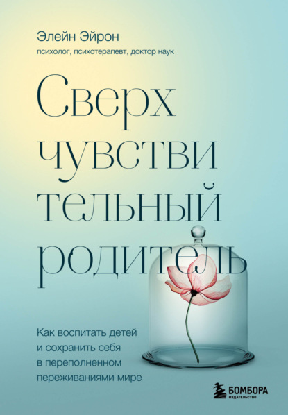 Сверхчувствительный родитель. Как воспитать детей и сохранить себя в переполненном переживаниями мире — Элейн Эйрон